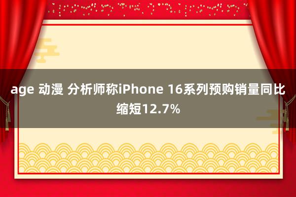 age 动漫 分析师称iPhone 16系列预购销量同比缩短12.7%